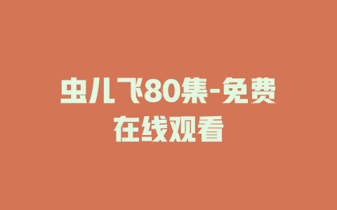 虫儿飞80集-免费在线观看