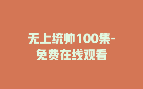 无上统帅100集-免费在线观看