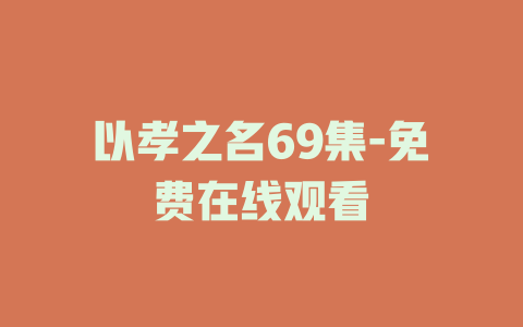 以孝之名69集-免费在线观看