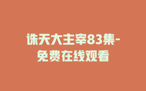 诛天大主宰83集-免费在线观看