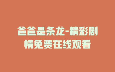 爸爸是条龙-精彩剧情免费在线观看