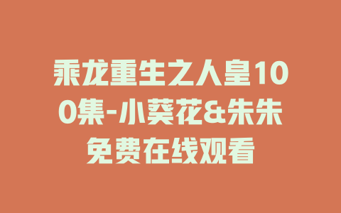 乘龙重生之人皇100集-小葵花&朱朱免费在线观看