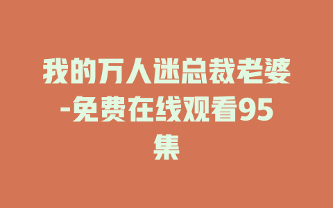 我的万人迷总裁老婆-免费在线观看95集