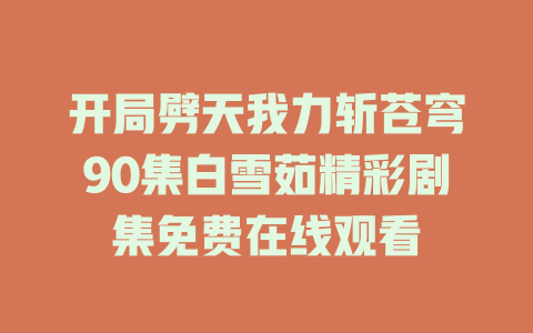 开局劈天我力斩苍穹90集白雪茹精彩剧集免费在线观看