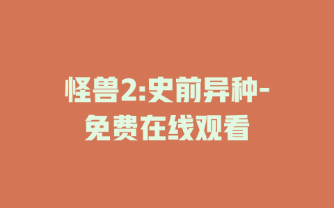 怪兽2:史前异种-免费在线观看