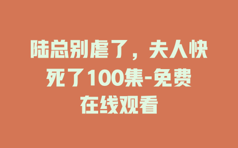 陆总别虐了，夫人快死了100集-免费在线观看