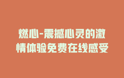 燃心-震撼心灵的激情体验免费在线感受