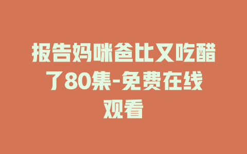 报告妈咪爸比又吃醋了80集-免费在线观看