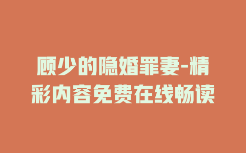 顾少的隐婚罪妻-精彩内容免费在线畅读