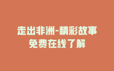 走出非洲-精彩故事免费在线了解
