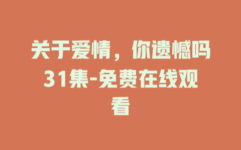 关于爱情，你遗憾吗31集-免费在线观看