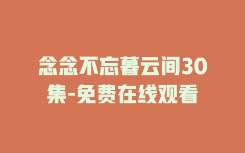念念不忘暮云间30集-免费在线观看
