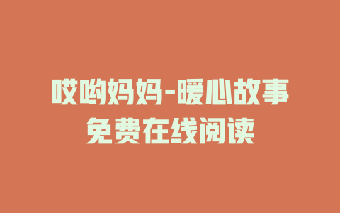哎哟妈妈-暖心故事免费在线阅读
