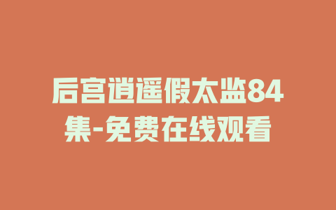 后宫逍遥假太监84集-免费在线观看