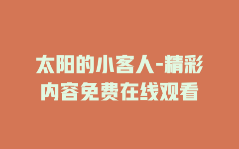 太阳的小客人-精彩内容免费在线观看