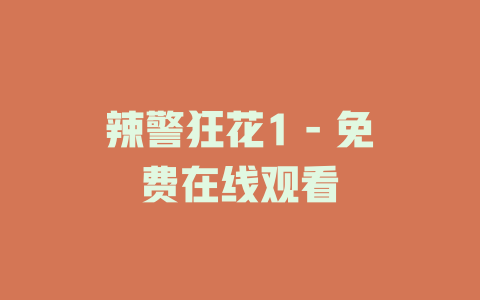 辣警狂花1 - 免费在线观看