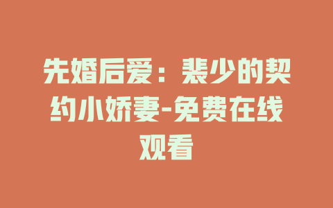 先婚后爱：裴少的契约小娇妻-免费在线观看