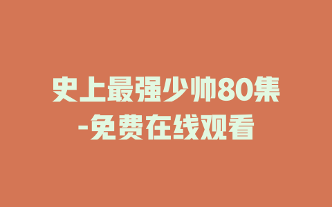 史上最强少帅80集-免费在线观看