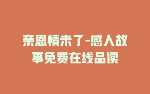 亲恩情未了-感人故事免费在线品读