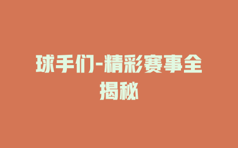 球手们-精彩赛事全揭秘