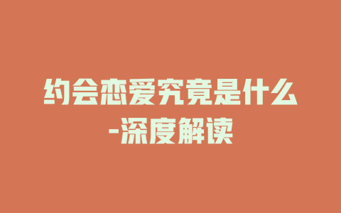 约会恋爱究竟是什么-深度解读