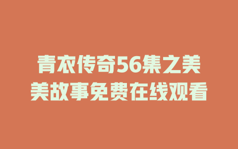 青衣传奇56集之美美故事免费在线观看