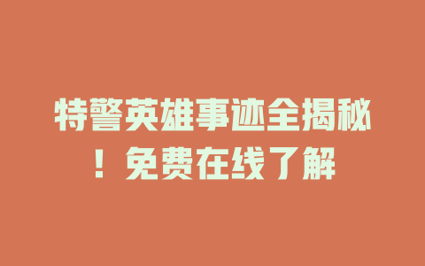 特警英雄事迹全揭秘！免费在线了解