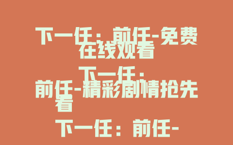 下一任：前任-免费在线观看
下一任：前任-精彩剧情抢先看
下一任：前任-解读情感纠葛的佳作