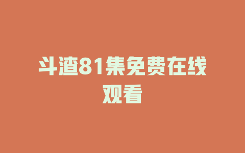 斗渣81集免费在线观看