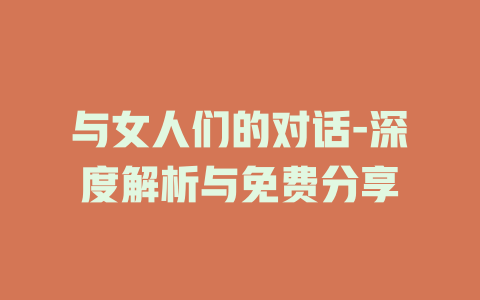 与女人们的对话-深度解析与免费分享
