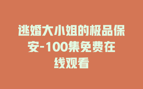 逃婚大小姐的极品保安-100集免费在线观看