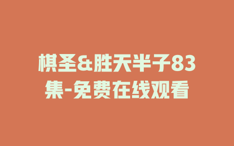 棋圣&胜天半子83集-免费在线观看