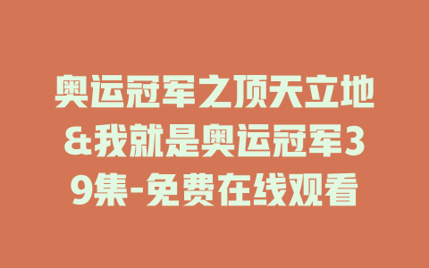 奥运冠军之顶天立地&我就是奥运冠军39集-免费在线观看