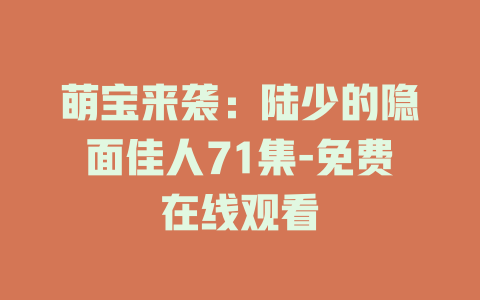 萌宝来袭：陆少的隐面佳人71集-免费在线观看