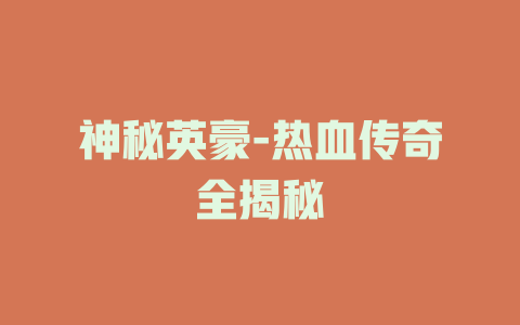 神秘英豪-热血传奇全揭秘
