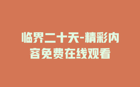 临界二十天-精彩内容免费在线观看