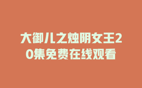 大御儿之烛阴女王20集免费在线观看