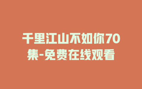 千里江山不如你70集-免费在线观看