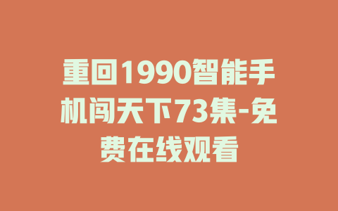 重回1990智能手机闯天下73集-免费在线观看