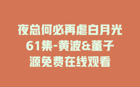 夜总何必再虐白月光61集-黄波&董子源免费在线观看