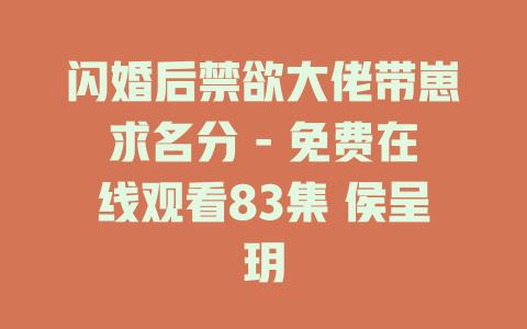 闪婚后禁欲大佬带崽求名分 - 免费在线观看83集 侯呈玥