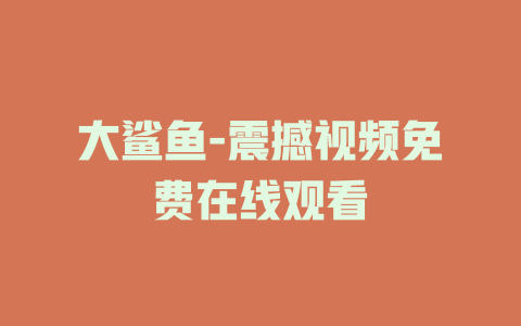 大鲨鱼-震撼视频免费在线观看
