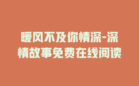 暖风不及你情深-深情故事免费在线阅读
