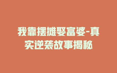 我靠摆摊娶富婆-真实逆袭故事揭秘