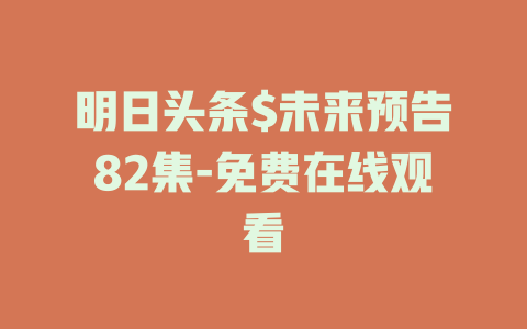 明日头条$未来预告82集-免费在线观看