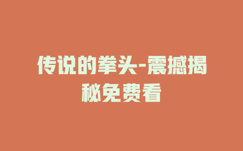 传说的拳头-震撼揭秘免费看