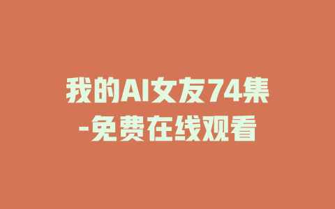 我的AI女友74集-免费在线观看