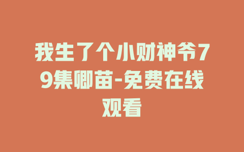 我生了个小财神爷79集卿苗-免费在线观看