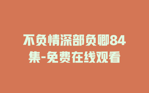 不负情深部负卿84集-免费在线观看