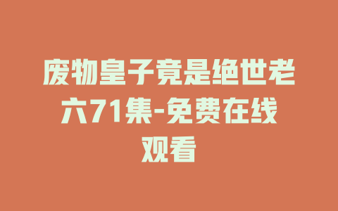 废物皇子竟是绝世老六71集-免费在线观看